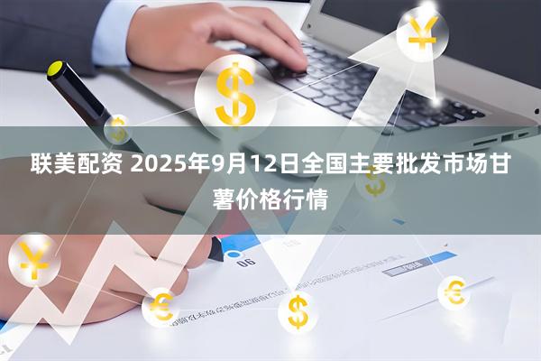 联美配资 2025年9月12日全国主要批发市场甘薯价格行情