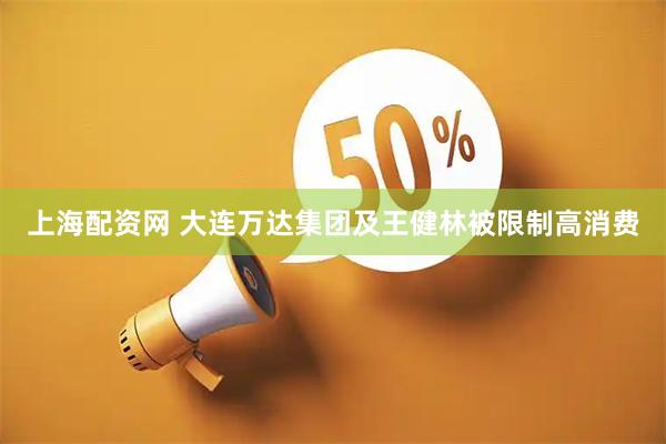 上海配资网 大连万达集团及王健林被限制高消费