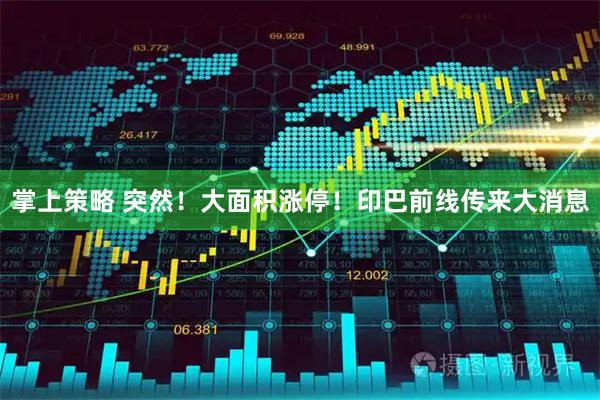 掌上策略 突然！大面积涨停！印巴前线传来大消息