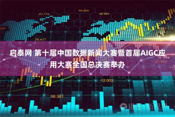 启泰网 第十届中国数据新闻大赛暨首届AIGC应用大赛全国总决赛举办