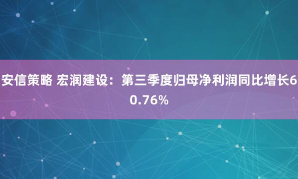 安信策略 宏润建设：第三季度归母净利润同比增长60.76%