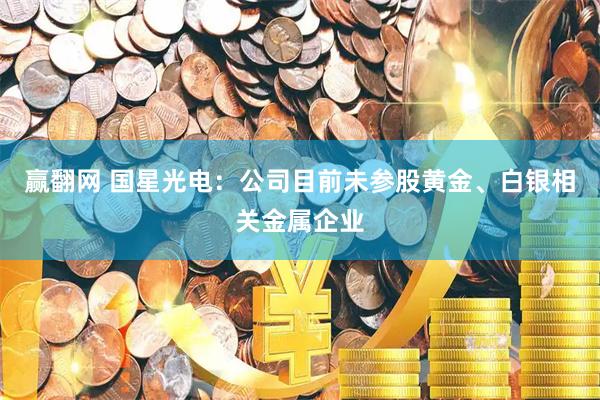 赢翻网 国星光电：公司目前未参股黄金、白银相关金属企业