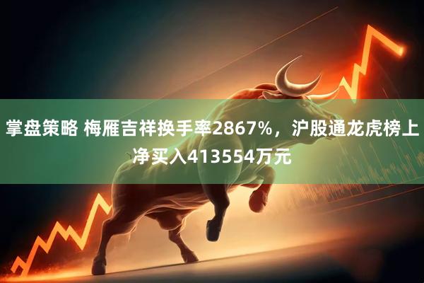 掌盘策略 梅雁吉祥换手率2867%,沪股通龙虎榜上净买入413554万元
